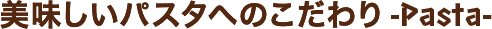 自家製パスタのこだわり -Pasta-